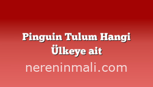 Pinguin Tulum Hangi Ülkeye ait