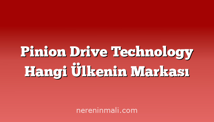 Pinion Drive Technology Hangi Ülkenin Markası