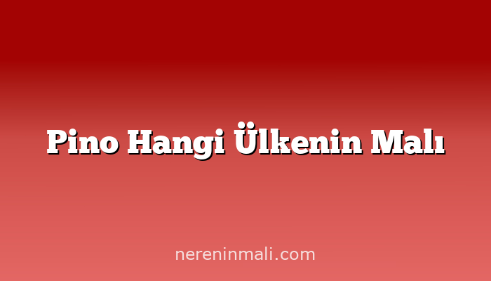 Pino Hangi Ülkenin Malı