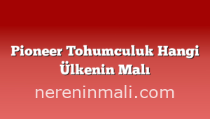 Pioneer Tohumculuk Hangi Ülkenin Malı