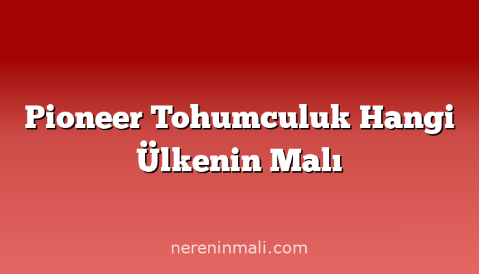 Pioneer Tohumculuk Hangi Ülkenin Malı