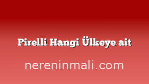 Pirelli Hangi Ülkeye ait