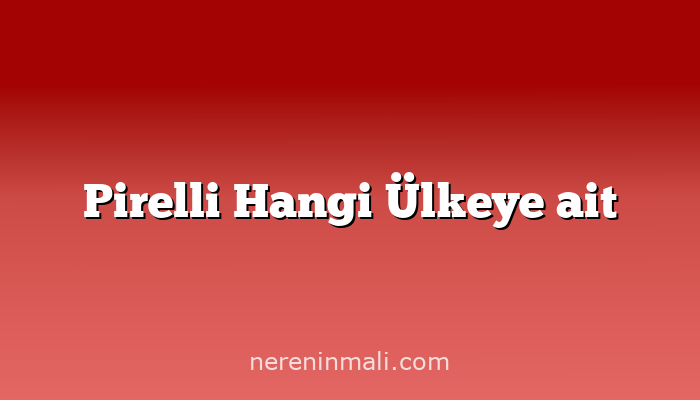 Pirelli Hangi Ülkeye ait