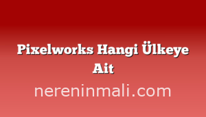 Pixelworks Hangi Ülkeye Ait