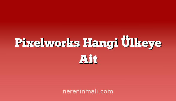 Pixelworks Hangi Ülkeye Ait