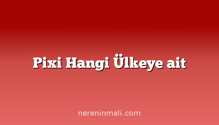 Pixi Hangi Ülkeye ait