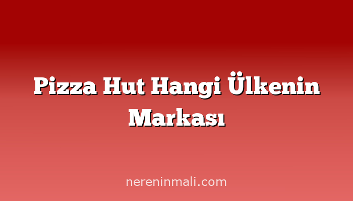 Pizza Hut Hangi Ülkenin Markası