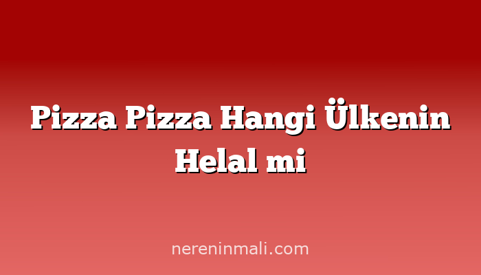 Pizza Pizza Hangi Ülkenin Helal mi