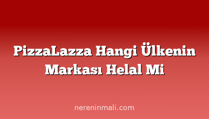 PizzaLazza Hangi Ülkenin Markası Helal Mi