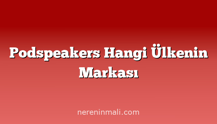 Podspeakers Hangi Ülkenin Markası