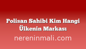 Polisan Sahibi Kim Hangi Ülkenin Markası