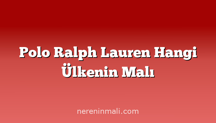 Polo Ralph Lauren Hangi Ülkenin Malı