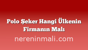 Polo Şeker Hangi Ülkenin Firmanın Malı