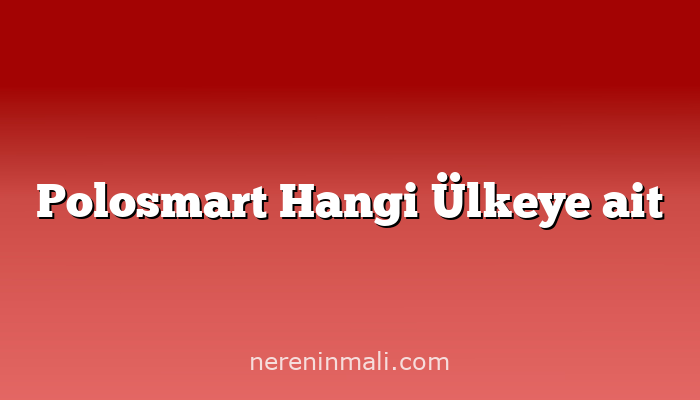 Polosmart Hangi Ülkeye ait