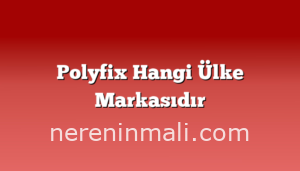 Polyfix Hangi Ülke Markasıdır