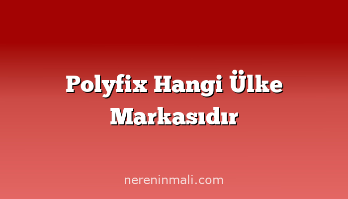 Polyfix Hangi Ülke Markasıdır