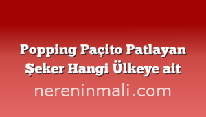 Popping Paçito Patlayan Şeker Hangi Ülkeye ait