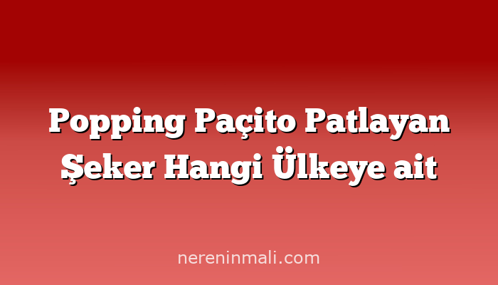 Popping Paçito Patlayan Şeker Hangi Ülkeye ait