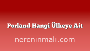 Porland Hangi Ülkeye Ait