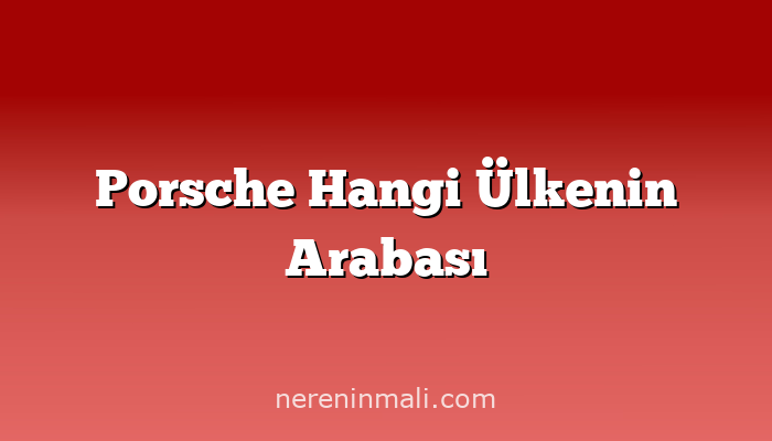 Porsche Hangi Ülkenin Arabası