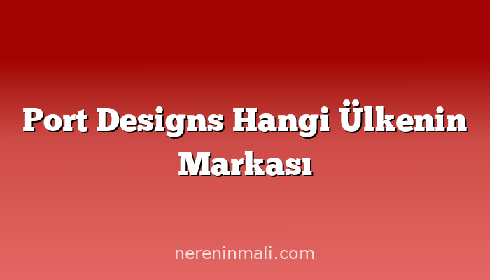 Port Designs Hangi Ülkenin Markası