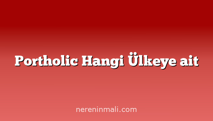 Portholic Hangi Ülkeye ait