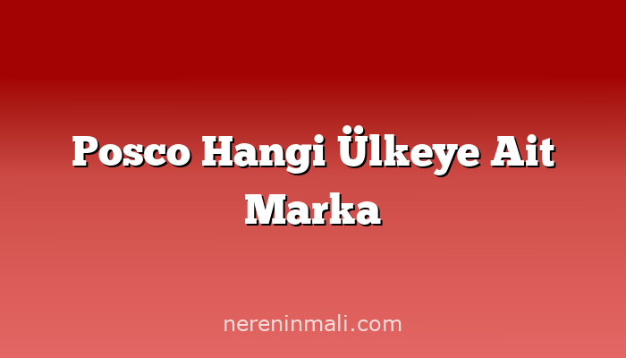 Posco Hangi Ülkeye Ait Marka