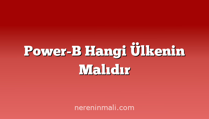 Power-B Hangi Ülkenin Malıdır