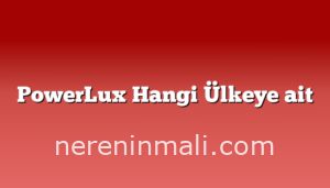 PowerLux Hangi Ülkeye ait