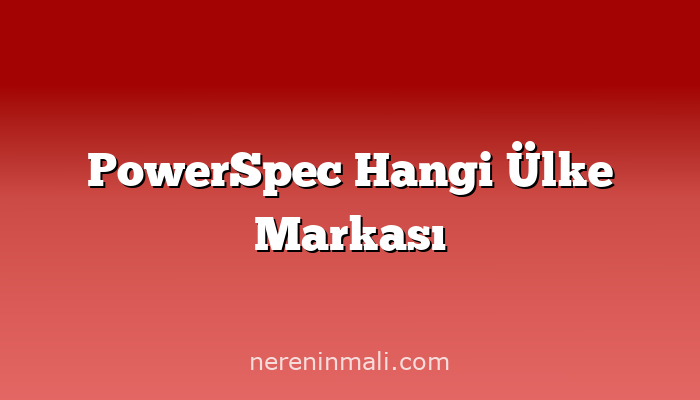 PowerSpec Hangi Ülke Markası