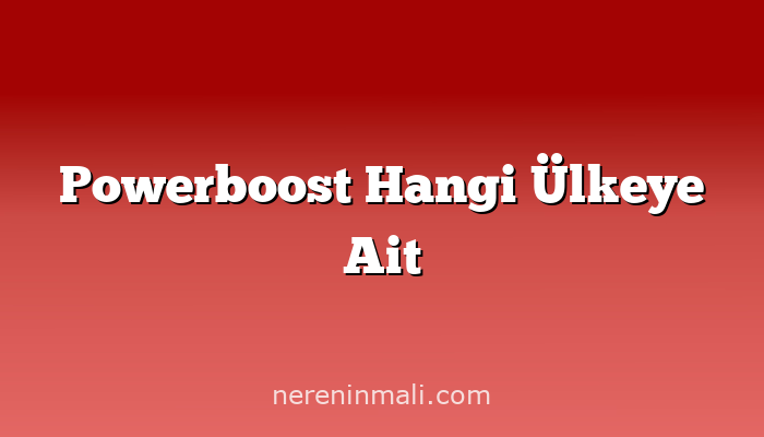 Powerboost Hangi Ülkeye Ait