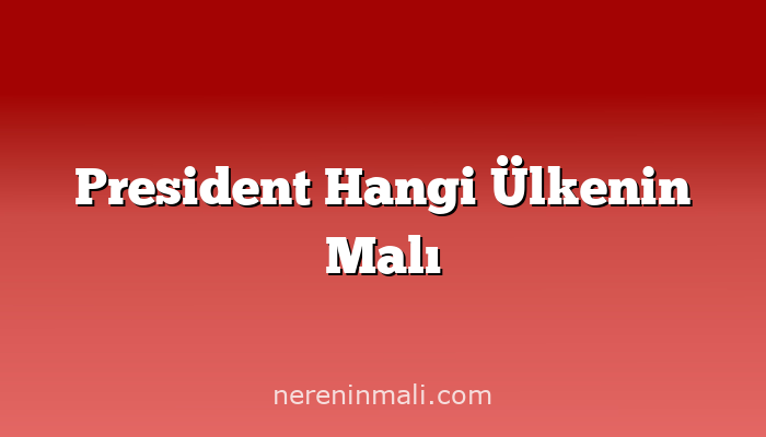 President Hangi Ülkenin Malı