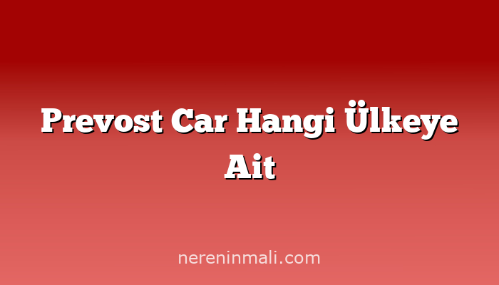 Prevost Car Hangi Ülkeye Ait