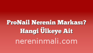 ProNail Nerenin Markası? Hangi Ülkeye Ait