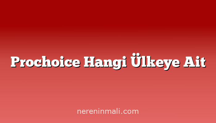 Prochoice Hangi Ülkeye Ait