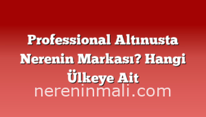 Professional Altınusta Nerenin Markası? Hangi Ülkeye Ait