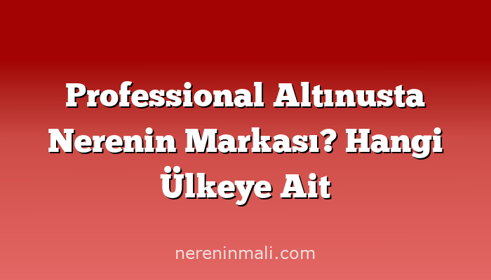 Professional Altınusta Nerenin Markası? Hangi Ülkeye Ait