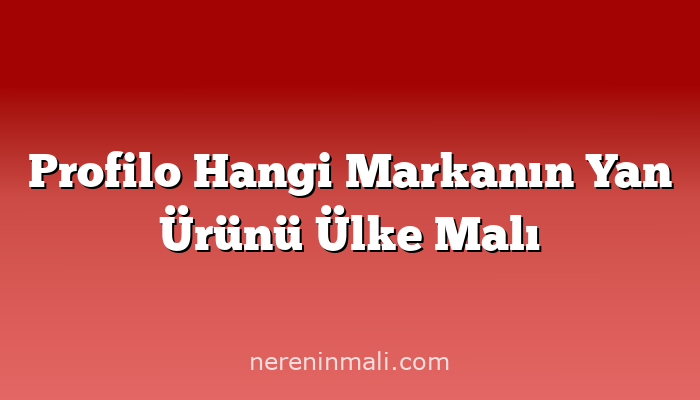 Profilo Hangi Markanın Yan Ürünü Ülke Malı