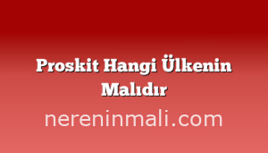 Proskit Hangi Ülkenin Malıdır