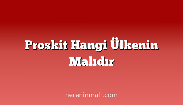 Proskit Hangi Ülkenin Malıdır