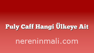 Puly Caff Hangi Ülkeye Ait