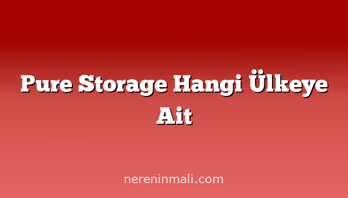 Pure Storage Hangi Ülkeye Ait