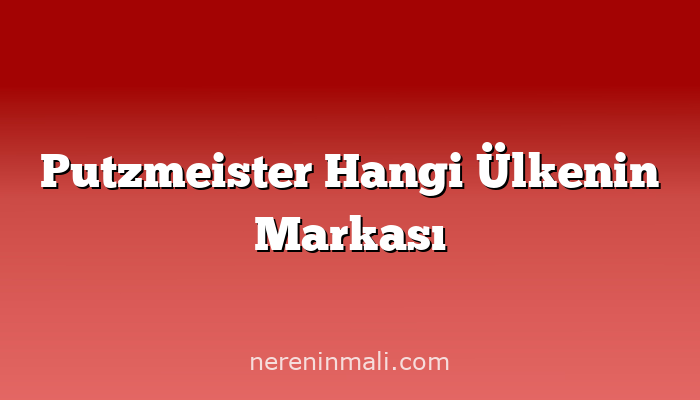 Putzmeister Hangi Ülkenin Markası