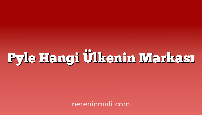 Pyle Hangi Ülkenin Markası