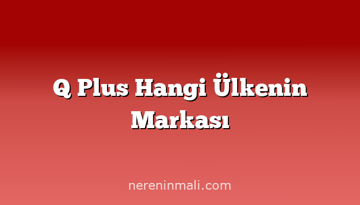 Q Plus Hangi Ülkenin Markası