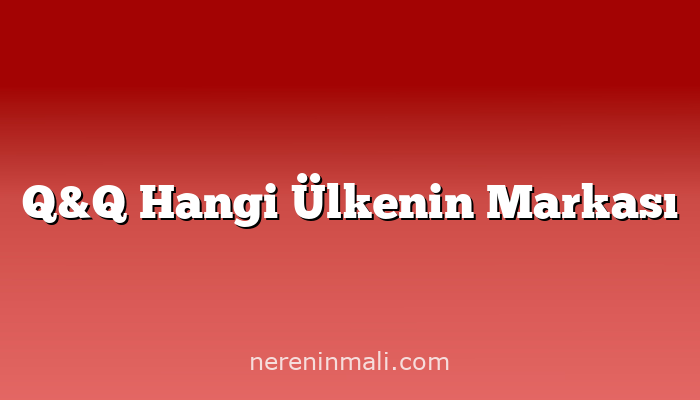 Q&Q Hangi Ülkenin Markası