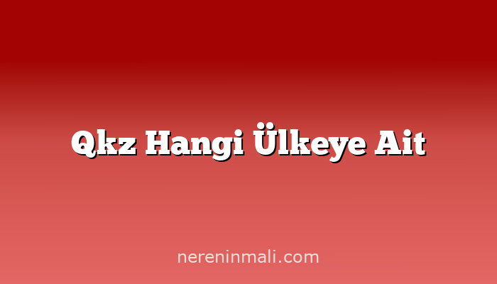 Qkz Hangi Ülkeye Ait