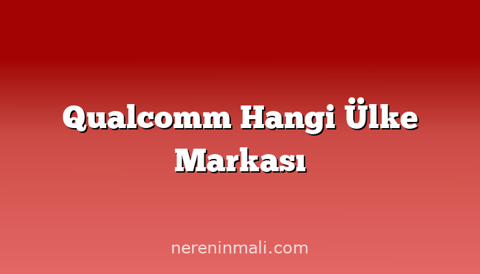 Qualcomm Hangi Ülke Markası