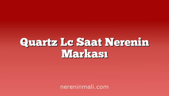 Quartz Lc Saat Nerenin Markası