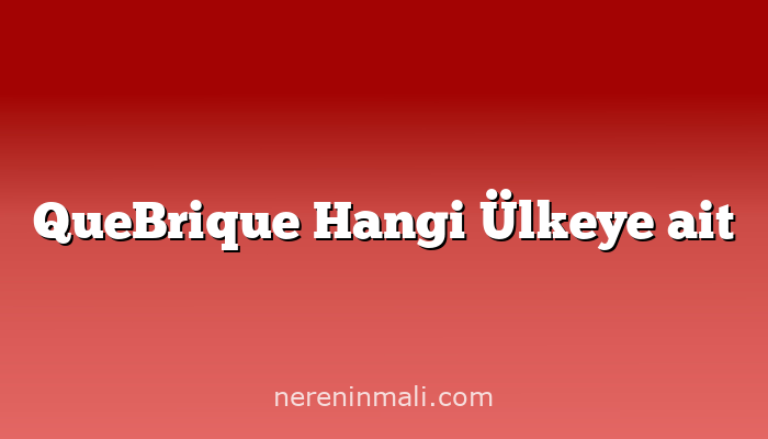 QueBrique Hangi Ülkeye ait